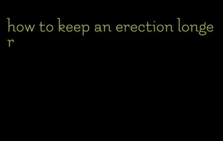 how to keep an erection longer