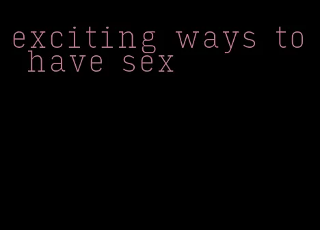 exciting ways to have sex