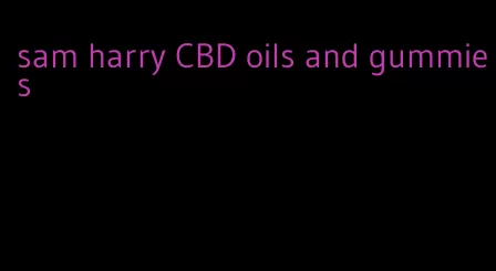 sam harry CBD oils and gummies