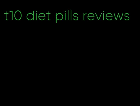 t10 diet pills reviews