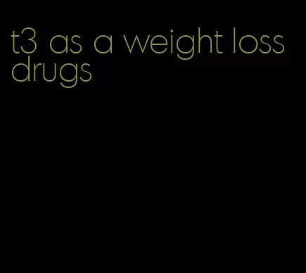 t3 as a weight loss drugs