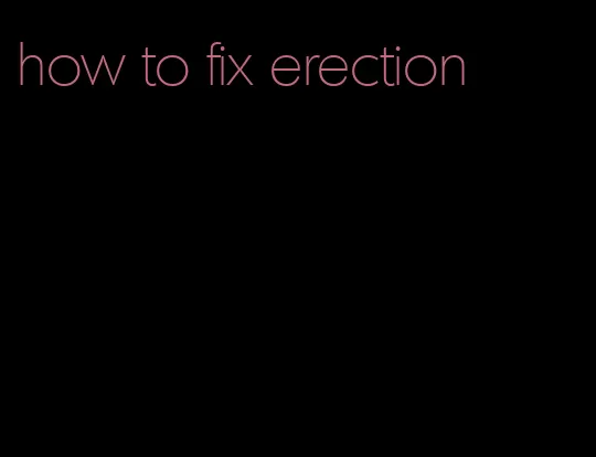 how to fix erection