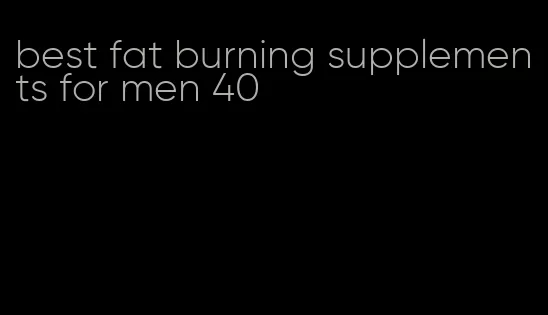 best fat burning supplements for men 40