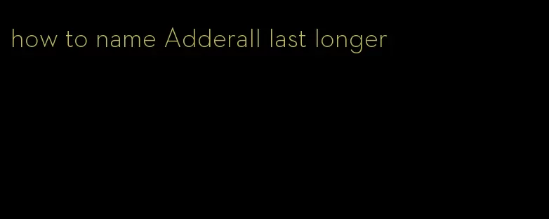 how to name Adderall last longer