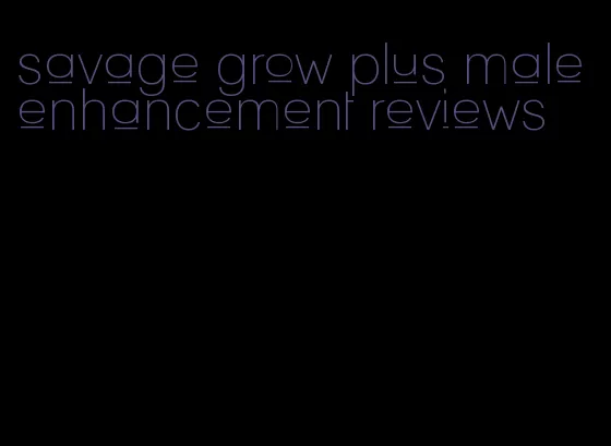 savage grow plus male enhancement reviews