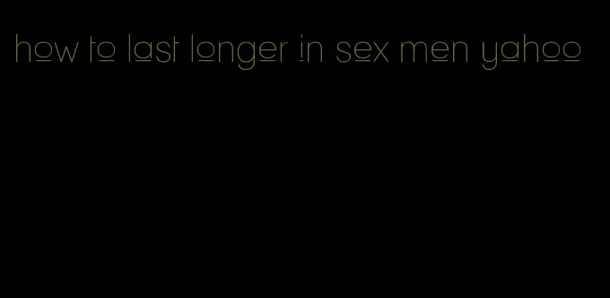 how to last longer in sex men yahoo