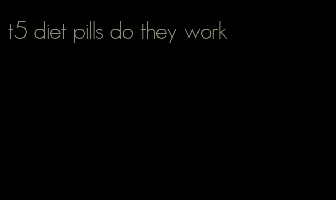 t5 diet pills do they work