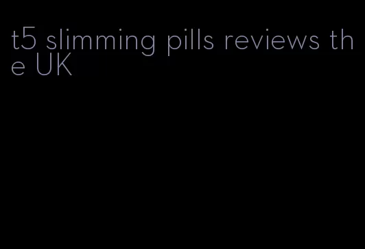 t5 slimming pills reviews the UK