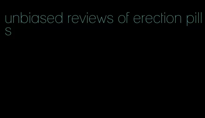 unbiased reviews of erection pills