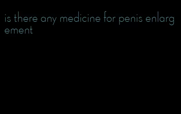 is there any medicine for penis enlargement