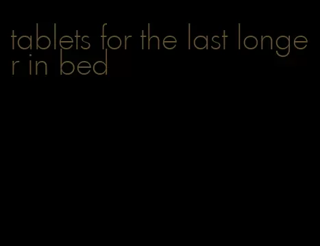 tablets for the last longer in bed