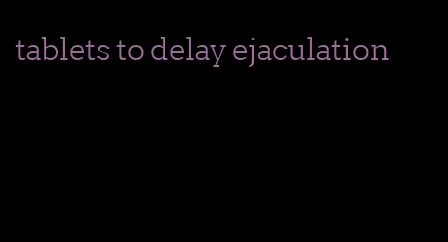 tablets to delay ejaculation