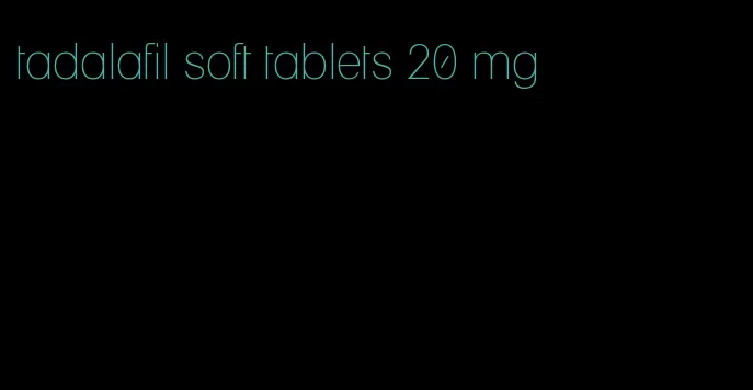 tadalafil soft tablets 20 mg