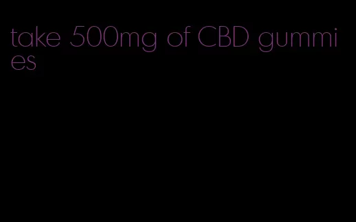 take 500mg of CBD gummies