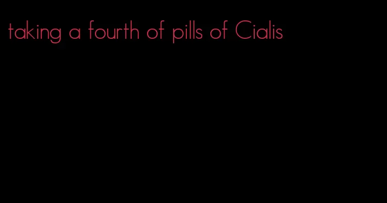 taking a fourth of pills of Cialis