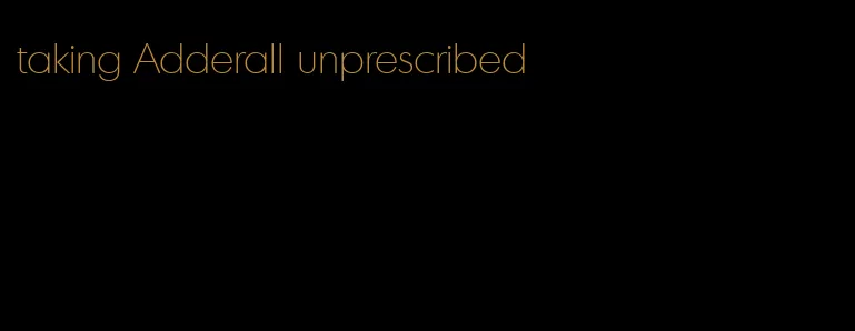 taking Adderall unprescribed