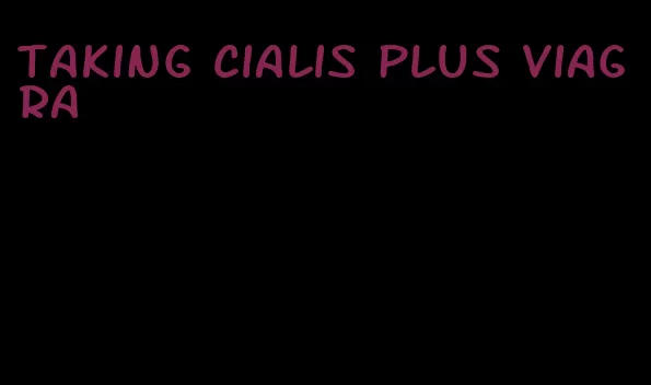 taking Cialis plus viagra