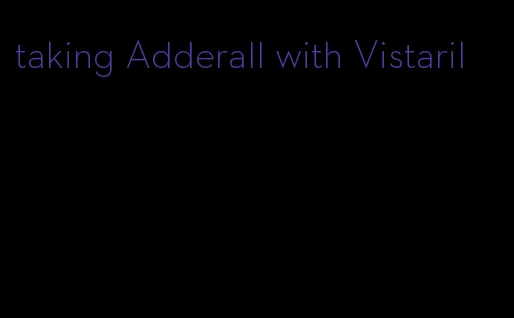 taking Adderall with Vistaril