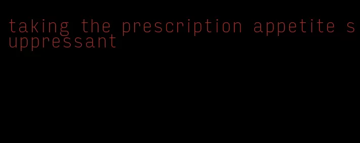 taking the prescription appetite suppressant