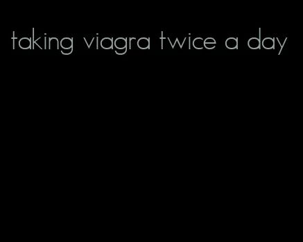 taking viagra twice a day