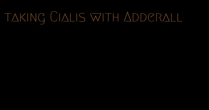 taking Cialis with Adderall