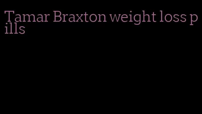 Tamar Braxton weight loss pills