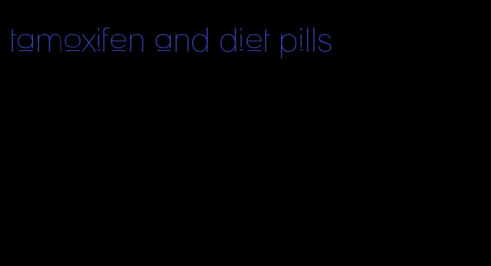 tamoxifen and diet pills