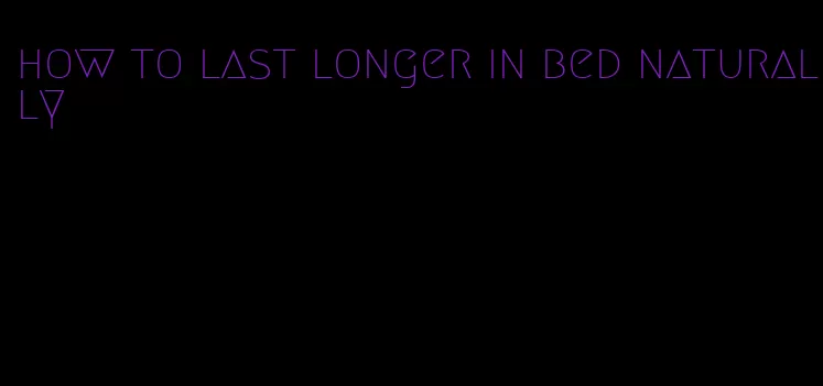 how to last longer in bed naturally