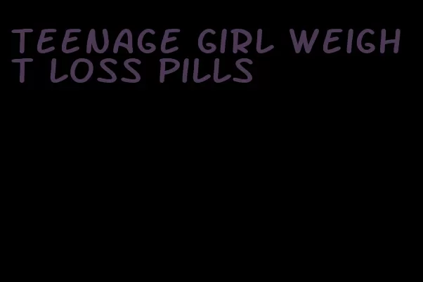 teenage girl weight loss pills