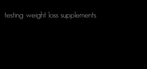 testing weight loss supplements