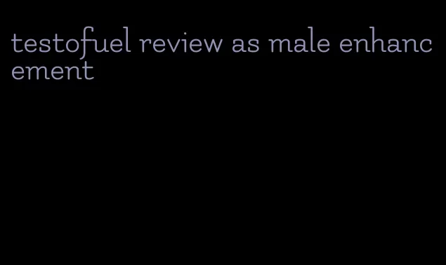 testofuel review as male enhancement