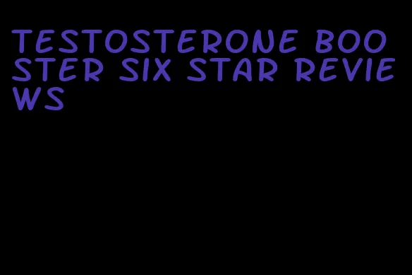 testosterone booster six star reviews