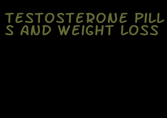 testosterone pills and weight loss