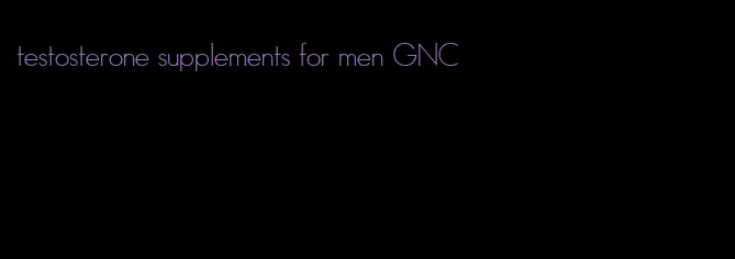 testosterone supplements for men GNC