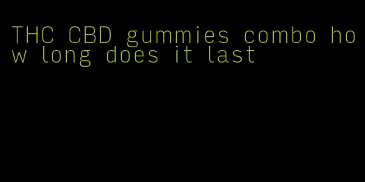 THC CBD gummies combo how long does it last