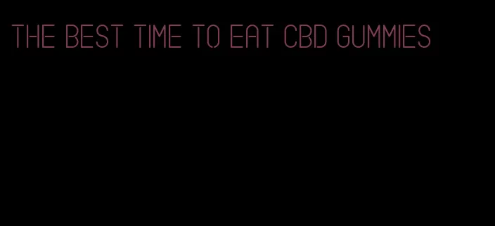 the best time to eat CBD gummies