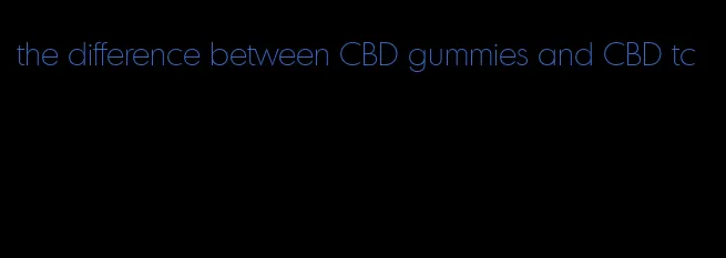 the difference between CBD gummies and CBD tc