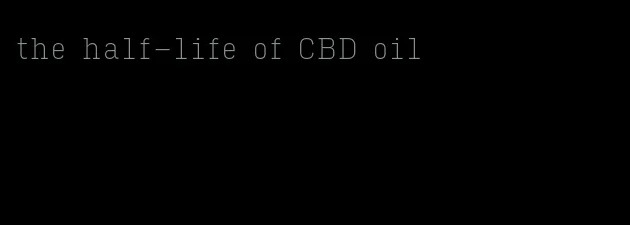 the half-life of CBD oil