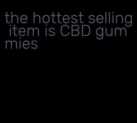 the hottest selling item is CBD gummies