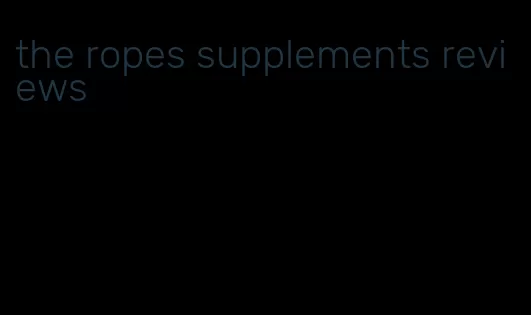 the ropes supplements reviews