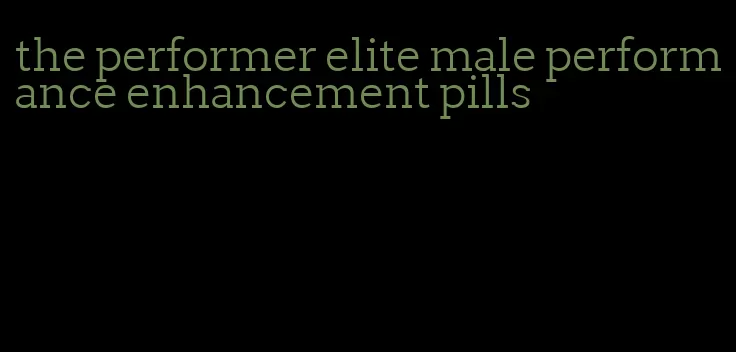 the performer elite male performance enhancement pills