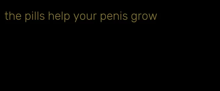 the pills help your penis grow