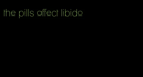 the pills affect libido