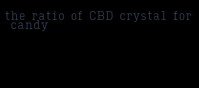 the ratio of CBD crystal for candy