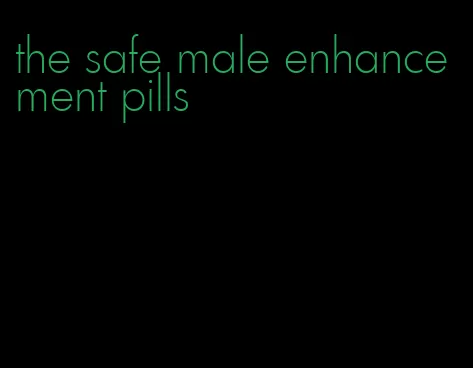 the safe male enhancement pills