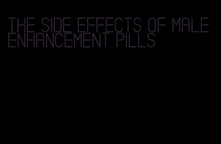 the side effects of male enhancement pills