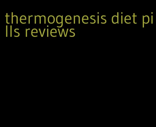 thermogenesis diet pills reviews