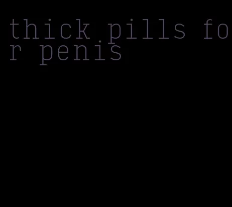 thick pills for penis