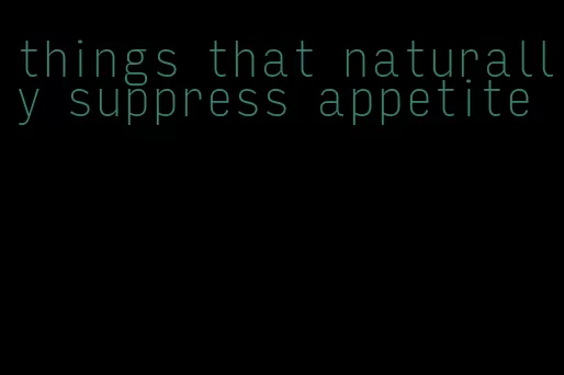 things that naturally suppress appetite