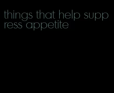 things that help suppress appetite